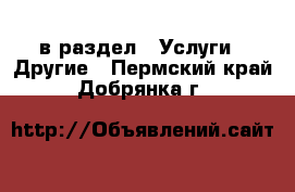  в раздел : Услуги » Другие . Пермский край,Добрянка г.